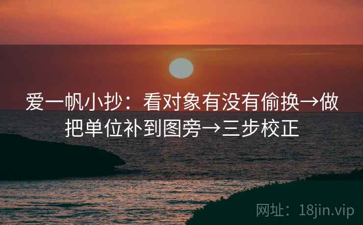 爱一帆小抄：看对象有没有偷换→做把单位补到图旁→三步校正