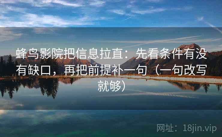 蜂鸟影院把信息拉直：先看条件有没有缺口，再把前提补一句（一句改写就够）