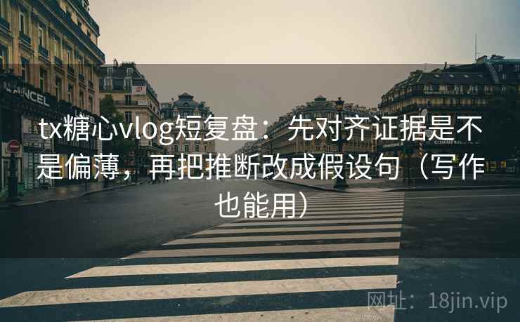 tx糖心vlog短复盘：先对齐证据是不是偏薄，再把推断改成假设句（写作也能用）