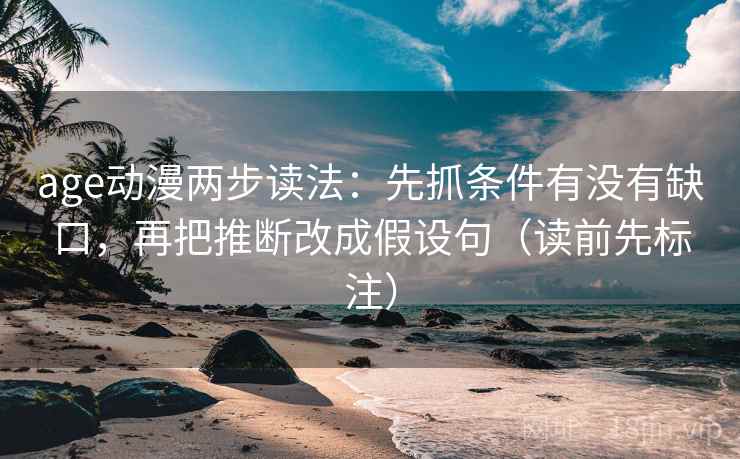 age动漫两步读法:先抓条件有没有缺口,再把推断改成假设句(读前先标注) age动漫两步读法:先抓条件有没有缺口,再把推断改成假设句(读前先标注)