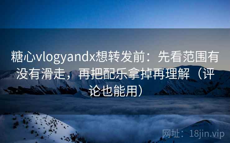 糖心vlogyandx想转发前：先看范围有没有滑走，再把配乐拿掉再理解（评论也能用）
