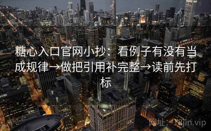 糖心入口官网小抄：看例子有没有当成规律→做把引用补完整→读前先打标