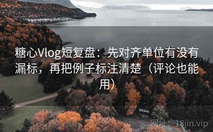 糖心Vlog短复盘:先对齐单位有没有漏标,再把例子标注清楚(评论也能用) 糖心Vlog短复盘:先对齐单位有没有漏标,再把例子标注清楚(评论也能用)