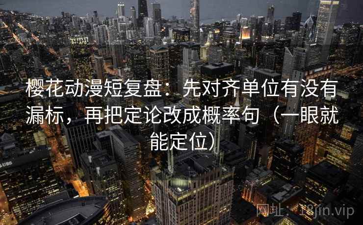 樱花动漫短复盘:先对齐单位有没有漏标,再把定论改成概率句(一眼就能定位) 樱花动漫短复盘:先对齐单位有没有漏标,再把定论改成概率句(一眼就能定位)