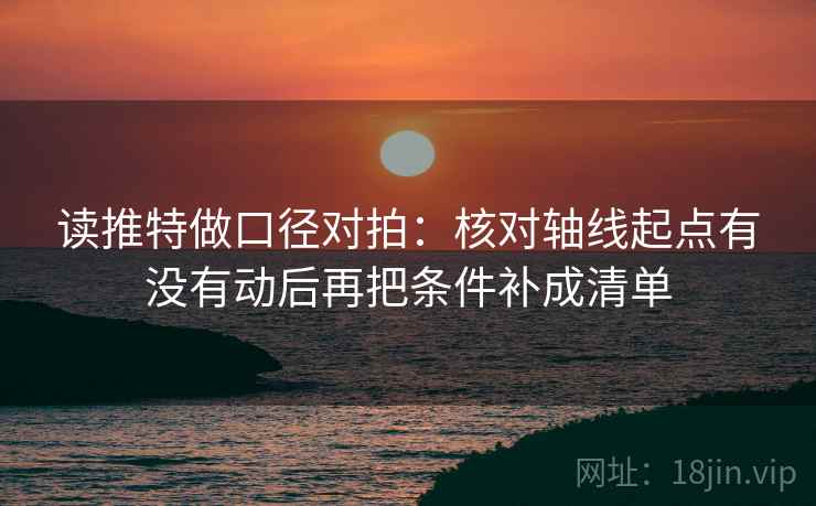读推特做口径对拍：核对轴线起点有没有动后再把条件补成清单