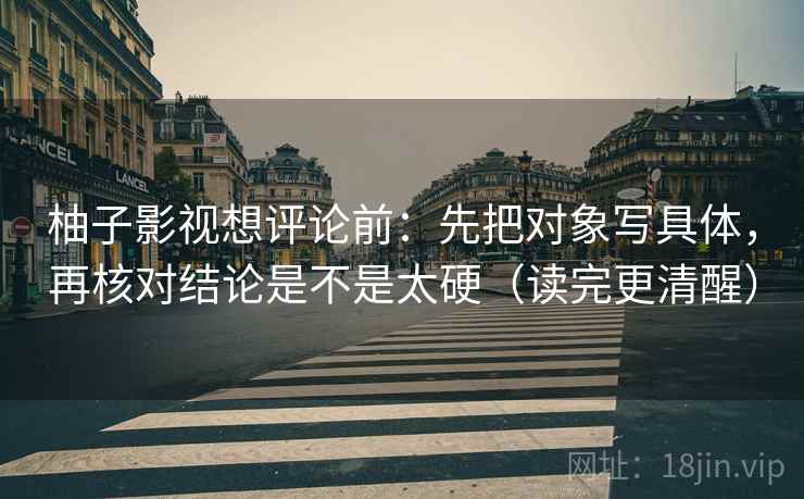柚子影视想评论前：先把对象写具体，再核对结论是不是太硬（读完更清醒）