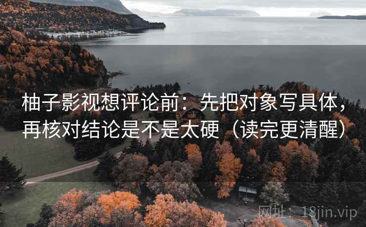 柚子影视想评论前：先把对象写具体，再核对结论是不是太硬（读完更清醒）
