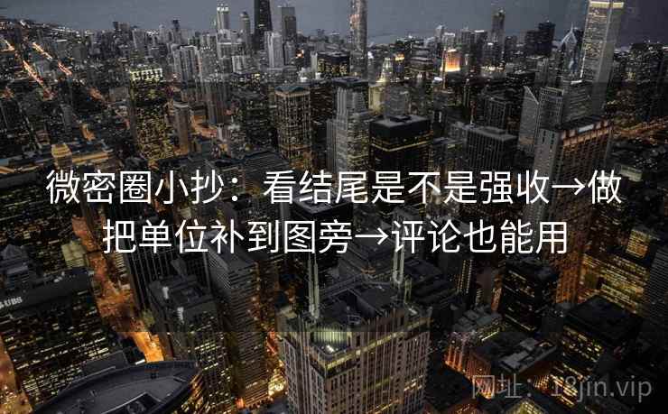 微密圈小抄：看结尾是不是强收→做把单位补到图旁→评论也能用