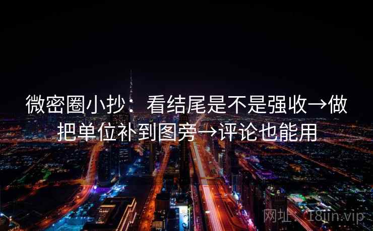微密圈小抄:看结尾是不是强收→做把单位补到图旁→评论也能用 微密圈小抄:看结尾是不是强收→做把单位补到图旁→评论也能用