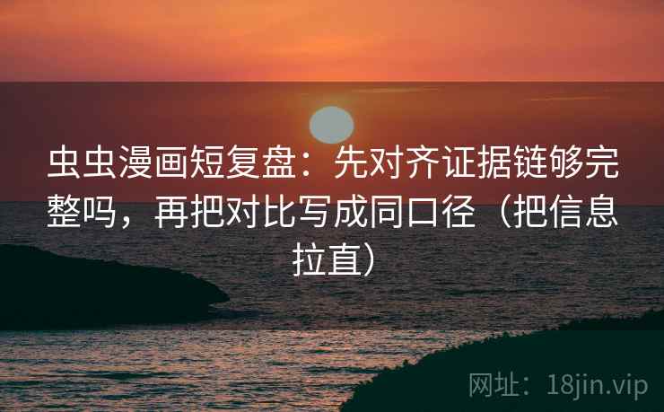 虫虫漫画短复盘:先对齐证据链够完整吗,再把对比写成同口径(把信息拉直) 虫虫漫画短复盘:先对齐证据链够完整吗,再把对比写成同口径(把信息拉直)