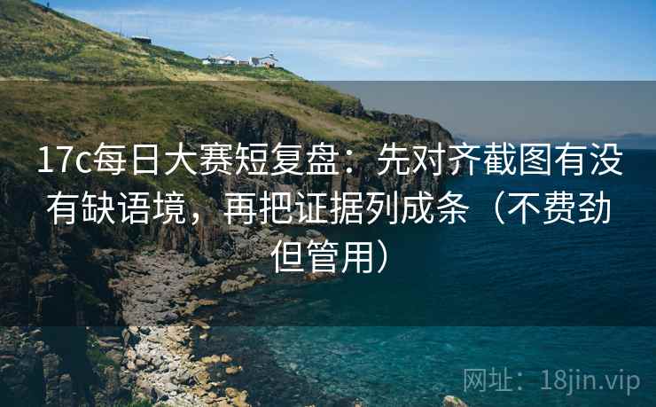 17c每日大赛短复盘:先对齐截图有没有缺语境,再把证据列成条(不费劲但管用) 17c每日大赛短复盘:先对齐截图有没有缺语境,再把证据列成条(不费劲但管用)