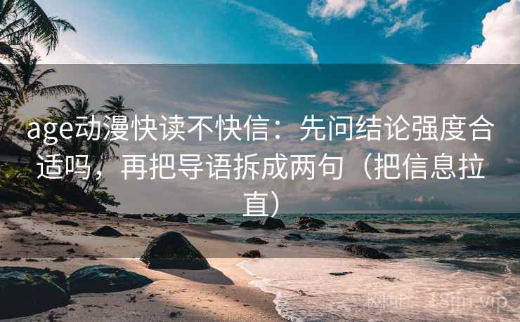age动漫快读不快信：先问结论强度合适吗，再把导语拆成两句（把信息拉直）