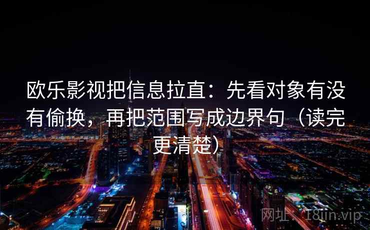 欧乐影视把信息拉直：先看对象有没有偷换，再把范围写成边界句（读完更清楚）