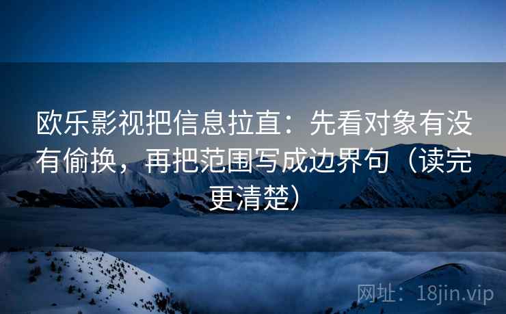 欧乐影视把信息拉直：先看对象有没有偷换，再把范围写成边界句（读完更清楚）
