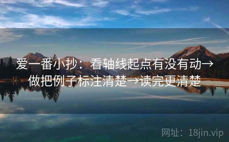 爱一番小抄：看轴线起点有没有动→做把例子标注清楚→读完更清楚