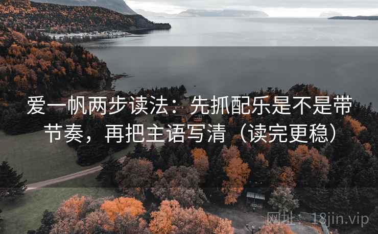 爱一帆两步读法：先抓配乐是不是带节奏，再把主语写清（读完更稳）