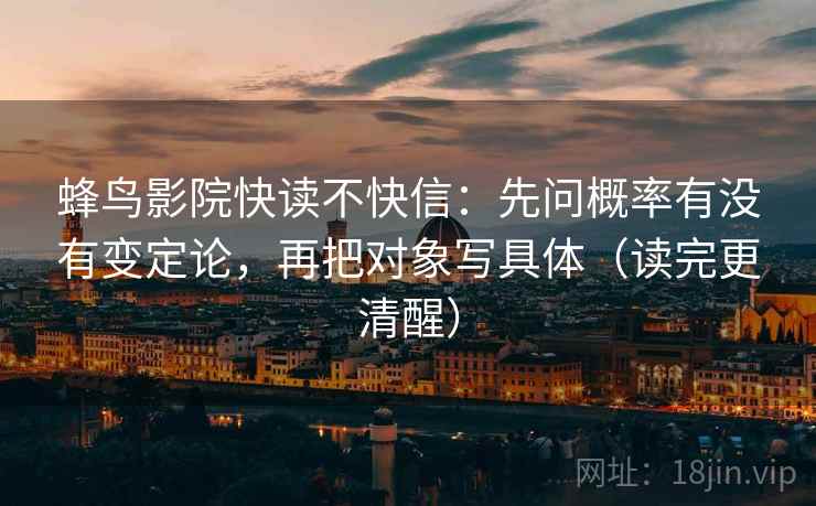 蜂鸟影院快读不快信：先问概率有没有变定论，再把对象写具体（读完更清醒）
