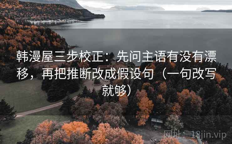 韩漫屋三步校正：先问主语有没有漂移，再把推断改成假设句（一句改写就够）