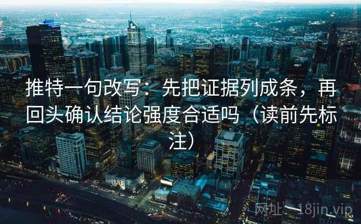 推特一句改写：先把证据列成条，再回头确认结论强度合适吗（读前先标注）