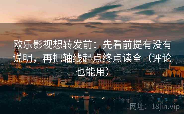欧乐影视想转发前：先看前提有没有说明，再把轴线起点终点读全（评论也能用）