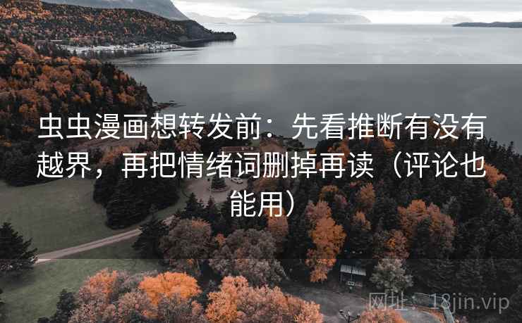 虫虫漫画想转发前：先看推断有没有越界，再把情绪词删掉再读（评论也能用）