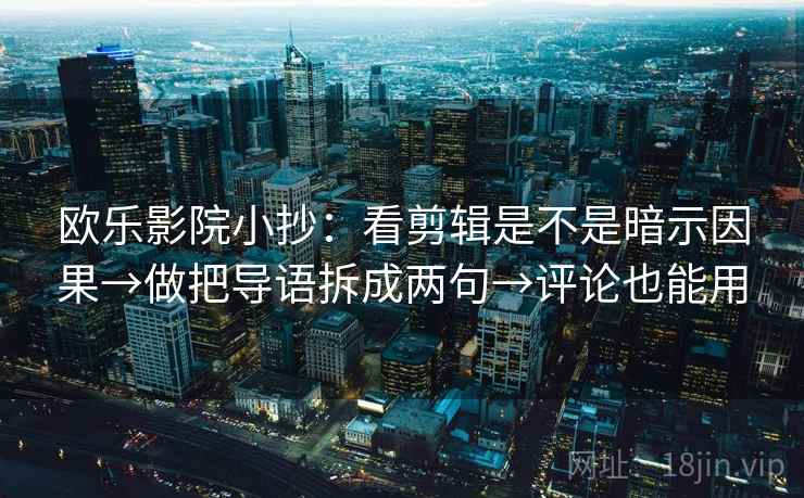 欧乐影院小抄：看剪辑是不是暗示因果→做把导语拆成两句→评论也能用