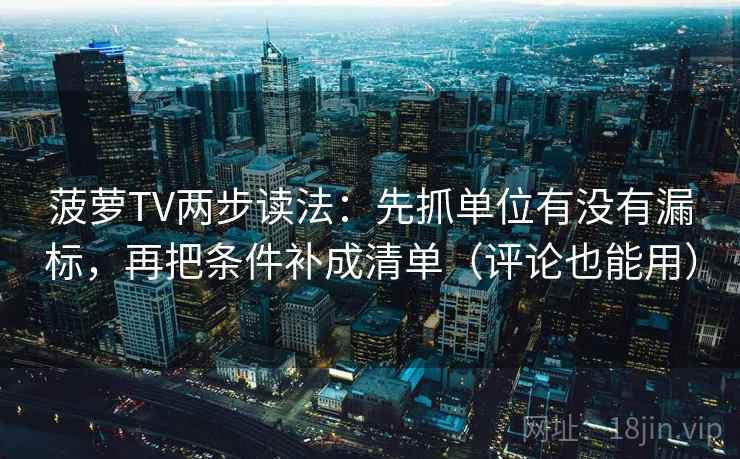 菠萝TV两步读法：先抓单位有没有漏标，再把条件补成清单（评论也能用）