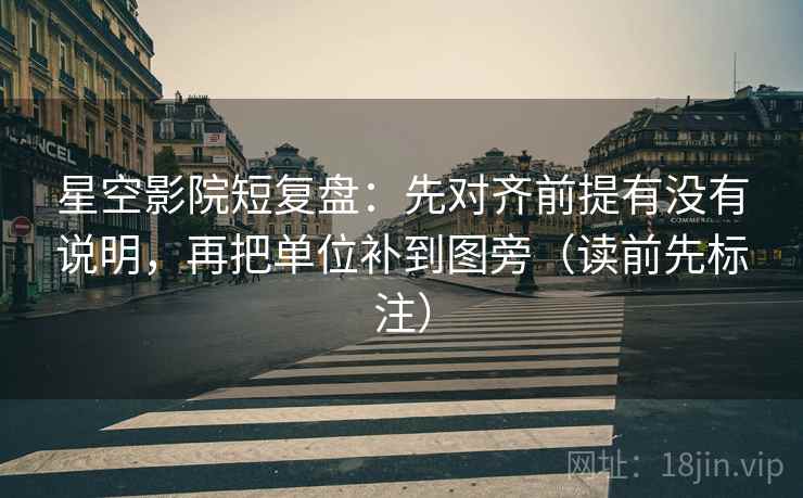 星空影院短复盘：先对齐前提有没有说明，再把单位补到图旁（读前先标注）