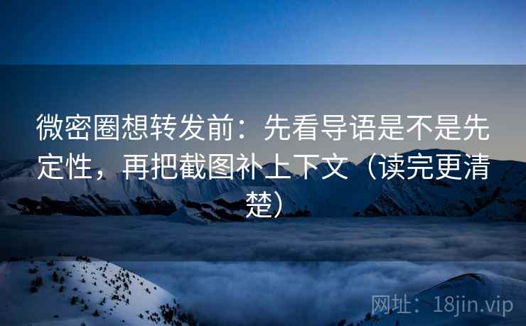 微密圈想转发前：先看导语是不是先定性，再把截图补上下文（读完更清楚）