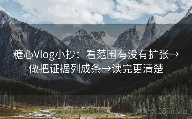 糖心Vlog小抄：看范围有没有扩张→做把证据列成条→读完更清楚