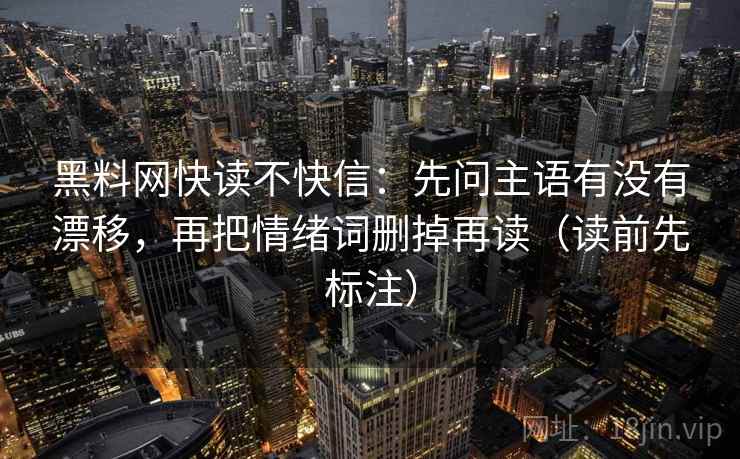 黑料网快读不快信：先问主语有没有漂移，再把情绪词删掉再读（读前先标注）