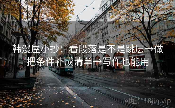 韩漫屋小抄:看段落是不是跳层→做把条件补成清单→写作也能用 韩漫屋小抄:看段落是不是跳层→做把条件补成清单→写作也能用