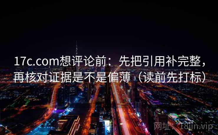 17c.com想评论前:先把引用补完整,再核对证据是不是偏薄(读前先打标) 17c.com想评论前:先把引用补完整,再核对证据是不是偏薄(读前先打标)