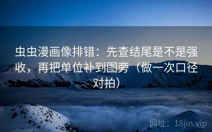 虫虫漫画像排错:先查结尾是不是强收,再把单位补到图旁(做一次口径对拍) 虫虫漫画像排错:先查结尾是不是强收,再把单位补到图旁(做一次口径对拍)