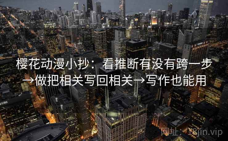 樱花动漫小抄:看推断有没有跨一步→做把相关写回相关→写作也能用 樱花动漫小抄:看推断有没有跨一步→做把相关写回相关→写作也能用
