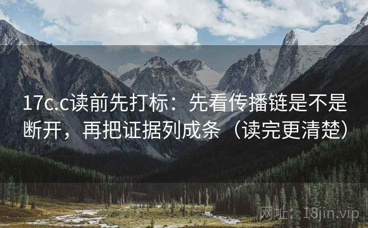 17c.c读前先打标:先看传播链是不是断开,再把证据列成条(读完更清楚) 17c.c读前先打标:先看传播链是不是断开,再把证据列成条(读完更清楚)