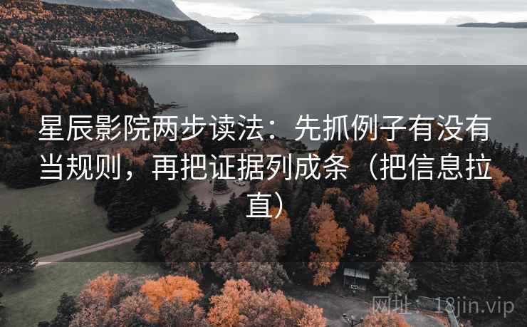 星辰影院两步读法：先抓例子有没有当规则，再把证据列成条（把信息拉直）