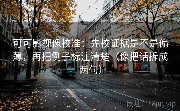 可可影视像校准:先校证据是不是偏薄,再把例子标注清楚(像把话拆成两句) 可可影视像校准:先校证据是不是偏薄,再把例子标注清楚(像把话拆成两句)