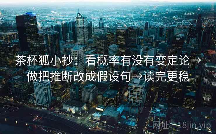 茶杯狐小抄：看概率有没有变定论→做把推断改成假设句→读完更稳