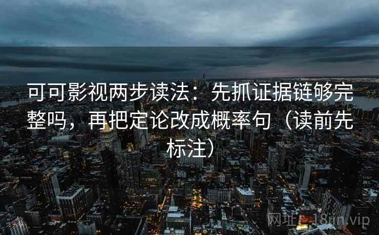 可可影视两步读法:先抓证据链够完整吗,再把定论改成概率句(读前先标注) 可可影视两步读法:先抓证据链够完整吗,再把定论改成概率句(读前先标注)