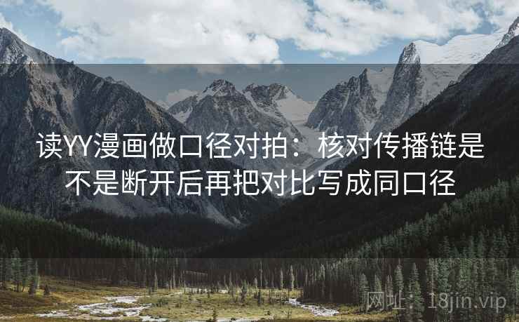 读YY漫画做口径对拍：核对传播链是不是断开后再把对比写成同口径