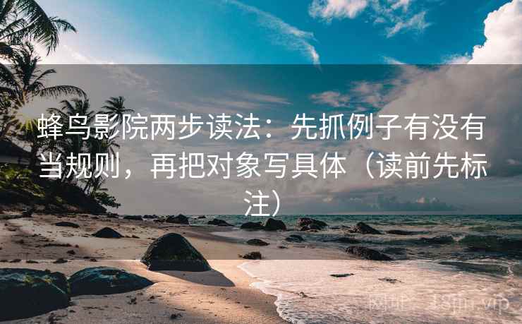 蜂鸟影院两步读法：先抓例子有没有当规则，再把对象写具体（读前先标注）