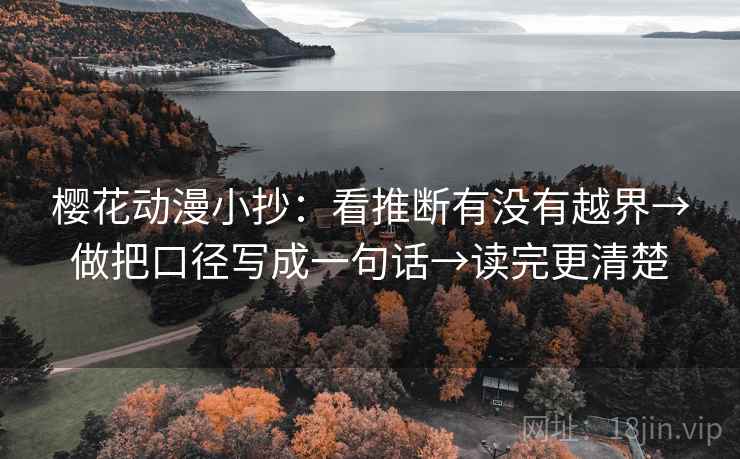 樱花动漫小抄:看推断有没有越界→做把口径写成一句话→读完更清楚 樱花动漫小抄:看推断有没有越界→做把口径写成一句话→读完更清楚